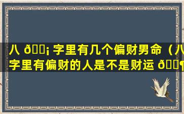 八 🐡 字里有几个偏财男命（八字里有偏财的人是不是财运 🐶 好）